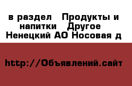  в раздел : Продукты и напитки » Другое . Ненецкий АО,Носовая д.